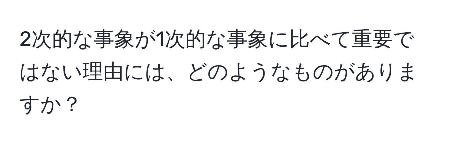 2次的な事象が1次的な事象に比べて重要ではない理由には、どのようなものがありますか？