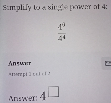 Simplify to a single power of 4 :
 4^6/4^4 
Answer 
. 
Attempt 1 out of 2 
Answer: 4 □