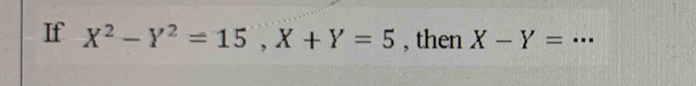 If X^2-Y^2=15, X+Y=5 , then X-Y= _