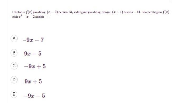 Diketahui f(x) jika dibagi (x-2) bersisa 13, sedangkan jika dibagi dengan (x+1) bersisa —14. Sisa pembagian f(x)
oleh x^2-x-2 adalah = _ _ _
A -9x-7
B 9x-5
C -9x+5
D 9x+5
E -9x-5