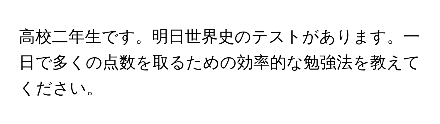 高校二年生です。明日世界史のテストがあります。一日で多くの点数を取るための効率的な勉強法を教えてください。