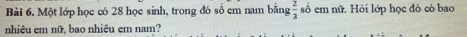 Một lớp học có 28 học sinh, trong đó số em nam băng  2/3  số em nữ. Hỏi lớp học đó có bao 
nhiêu em nữ, bao nhiêu em nam?