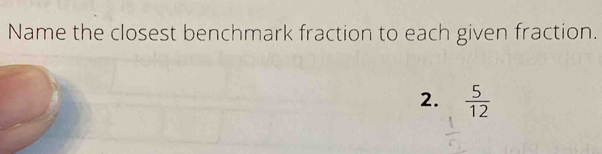 Name the closest benchmark fraction to each given fraction. 
2.  5/12 