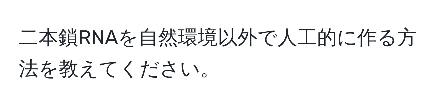 二本鎖RNAを自然環境以外で人工的に作る方法を教えてください。