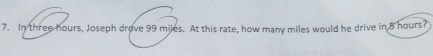 In three hours, Joseph drove 99 miles. At this rate, how many miles would he drive in 8 hours?