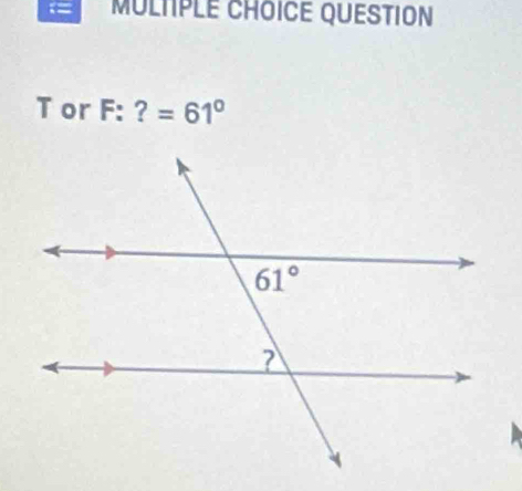 == MULTPLE CHOICE QUESTION
T or F:?=61°