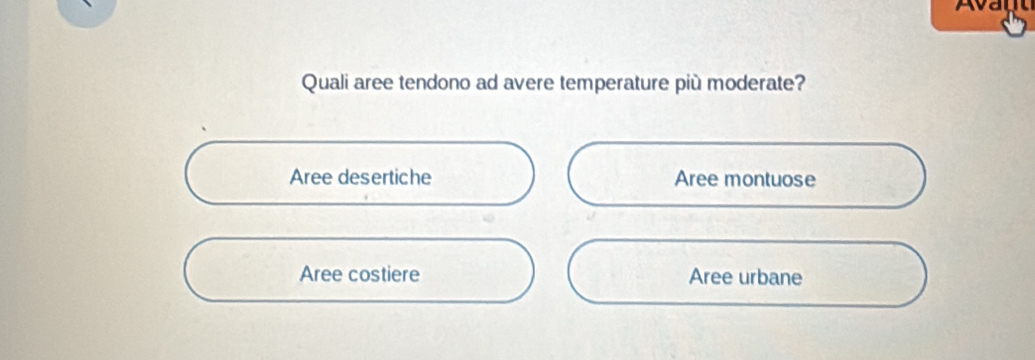 Avayl
Quali aree tendono ad avere temperature più moderate?
Aree desertiche Aree montuose
Aree costiere Aree urbane