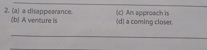a disappearance. (c) An approach is 
(b) A venture is (d) a coming closer. 
_ 
_