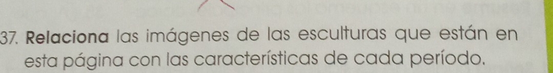 Relaciona las imágenes de las esculturas que están en 
esta página con las características de cada período.