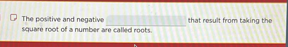 The positive and negative that result from taking the 
square root of a number are called roots.