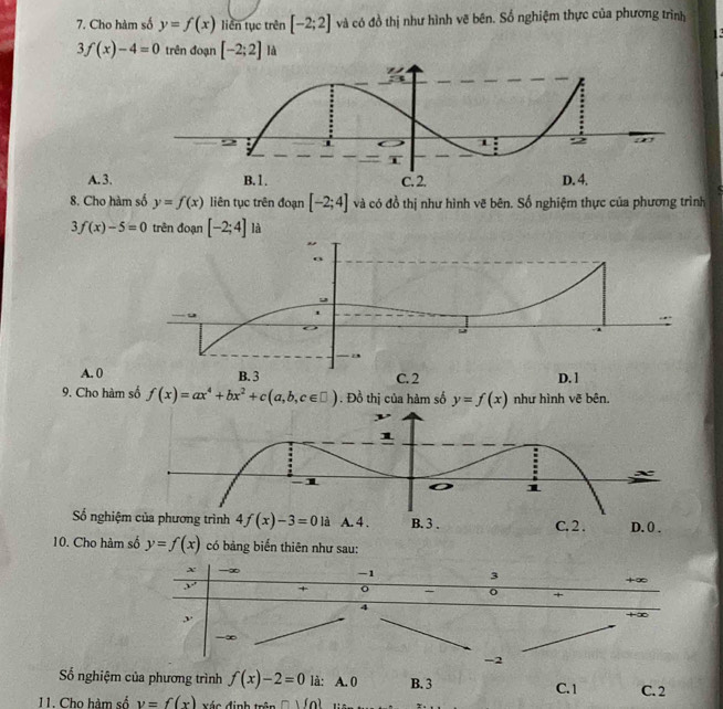 Cho hàm số y=f(x) liên tục trên [-2;2] và có đồ thị như hình vẽ bên. Số nghiệm thực của phương trình
3f(x)-4=0 trên đoạn [-2;2] là
A. 3.
8. Cho hàm số y=f(x) liên tục trên đoạn [-2;4] va có đồ thị như hình vẽ bên. Số nghiệm thực của phương trình
3f(x)-5=0 trên đoạn [-2;4] là
A. 0
9. Cho hàm số f(x)=ax^4+bx^2+c(a,b,c∈ □ ). Đồ thị của hàm số y=f(x) như hình vẽ bên.
Số nghiệm của phương trình là A. 4 . B. 3 . C. 2 . D. 0 .
10. Cho hàm số y=f(x) có bảng biến thiên như sau:
ố nghiệm của phương trình f(x)-2=0 là: A. 0 B. 3 C. 1 C. 2
11. Cho hàm số v=f(x) xác định trận □ )(o)