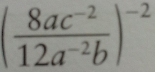 ( (8ac^(-2))/12a^(-2)b )^-2