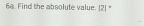 Find the absolute value. |2] *