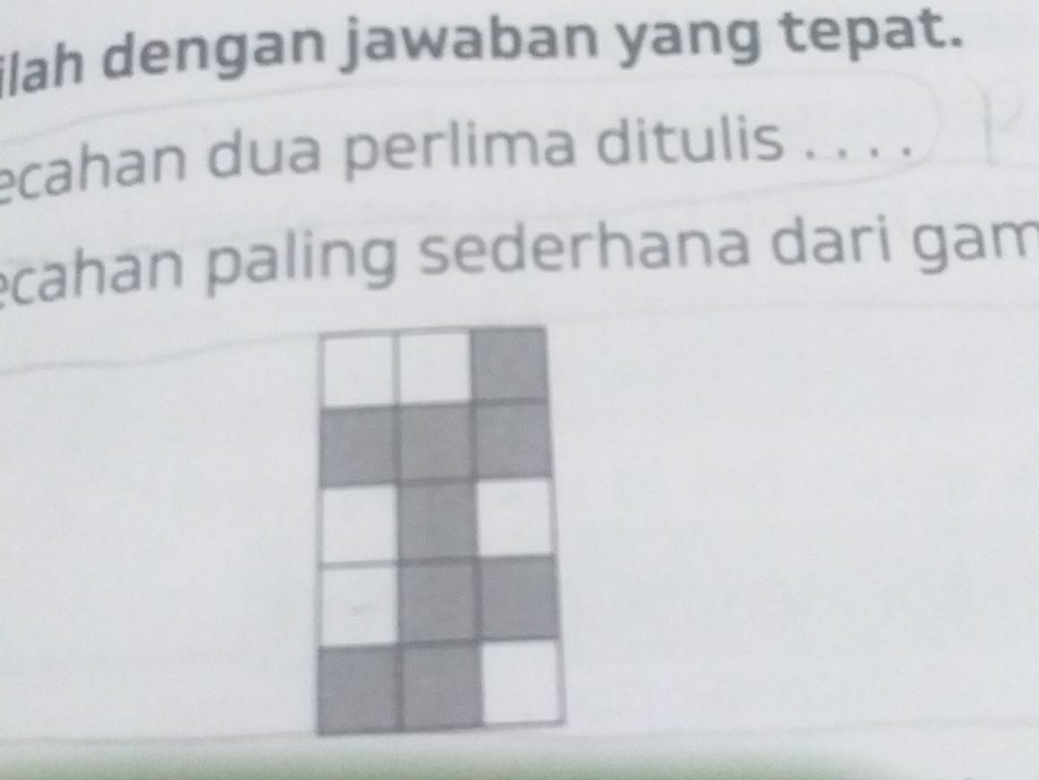 ilah dengan jawaban yang tepat. 
ecahan dua perlima ditulis . . . . 
ecahan paling sederhana dari gam