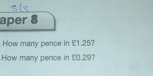 aper 8 
How many pence in £1.25? 
How many pence in £0.29?