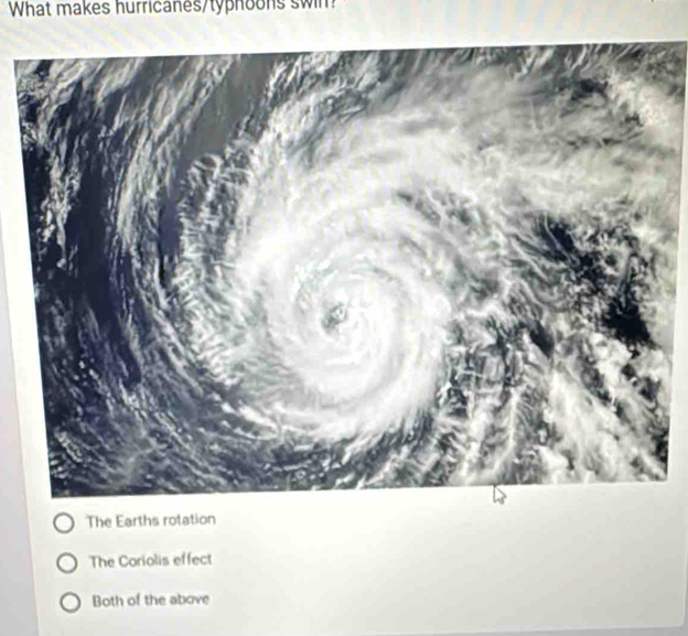 What makes hurricanes/typhoons swin?
The Earths rotation
The Coriolis effect
Both of the above