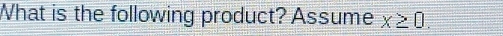 What is the following product? Assume x≥ 0.