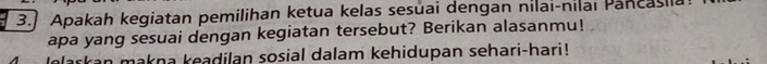 3.] Apakah kegiatan pemilihan ketua kelas sesuai dengan nilai-nilai Pancaslla 
apa yang sesuai dengan kegiatan tersebut? Berikan alasanmu! 
an makna keadilan sosial dalam kehidupan sehari-hari!
