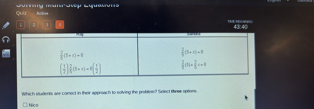 Uiving Müitr-Step Lquations
Quiz Active
TIME REMAINING
1 2 3 4
43:40
Which students are correct in their approach to solving the problem? Select three options.
Nico