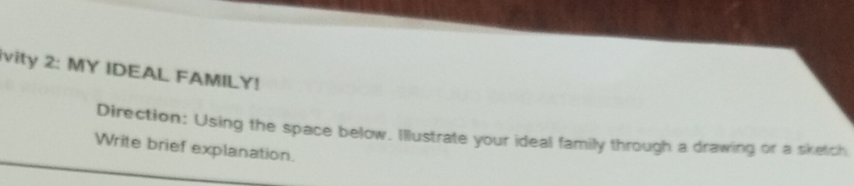 ivity 2: MY IDEAL FAMILY! 
Direction: Using the space below. Illustrate your ideal family through a drawing or a sketch 
Write brief explanation.