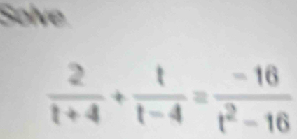 Solve
 2/t+4 + t/t-4 = (-16)/t^2-16 