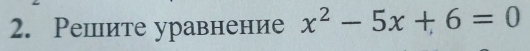 Решите уравнение x^2-5x+6=0