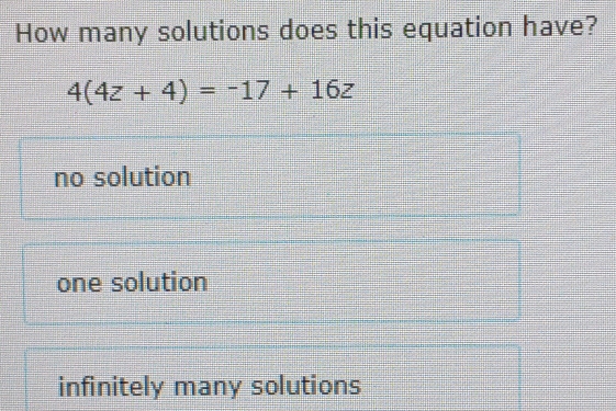 How many solutions does this equation have?
4(4z+4)=-17+16z
no solution
one solution
infinitely many solutions