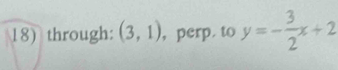 18)through: (3,1) ,perp. to y=- 3/2 x+2