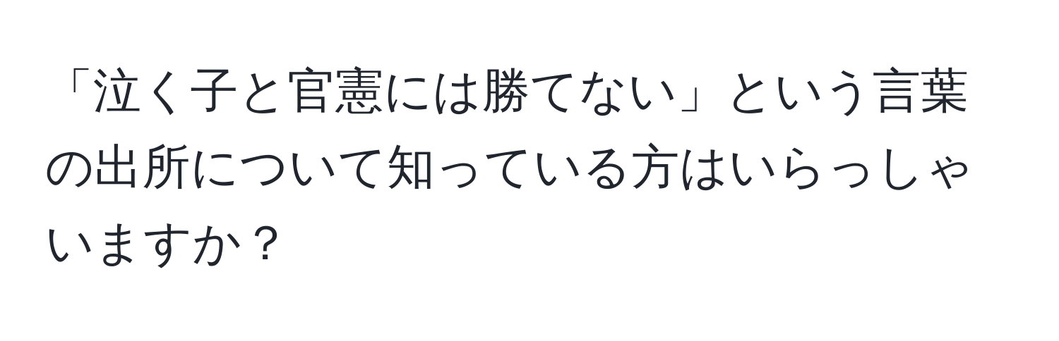 「泣く子と官憲には勝てない」という言葉の出所について知っている方はいらっしゃいますか？