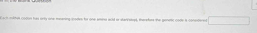 thể Blank Question 
Each mRNA codon has only one meaning (codes for one amino acid or start/stop), therefore the genetic code is considered