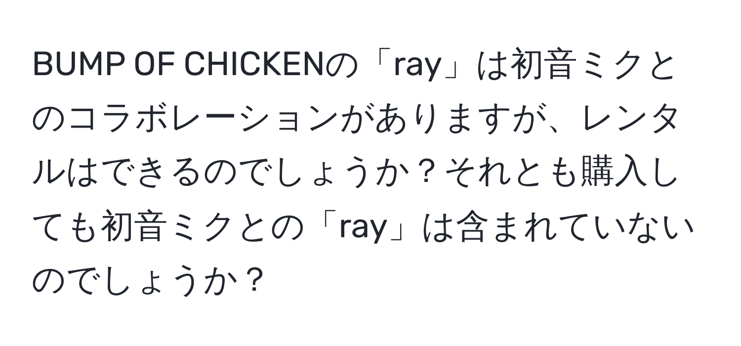 BUMP OF CHICKENの「ray」は初音ミクとのコラボレーションがありますが、レンタルはできるのでしょうか？それとも購入しても初音ミクとの「ray」は含まれていないのでしょうか？