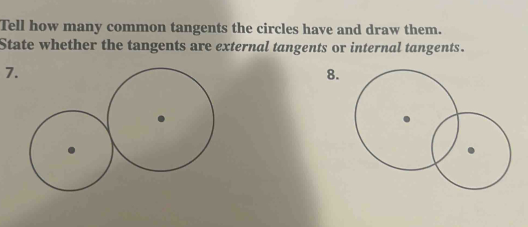 Tell how many common tangents the circles have and draw them. 
State whether the tangents are external tangents or internal tangents. 
7. 
8.