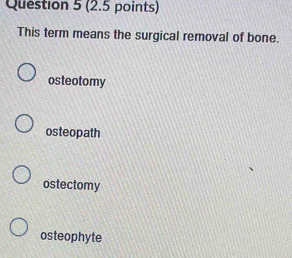 Solved: This term means the surgical removal of bone. osteotomy ...