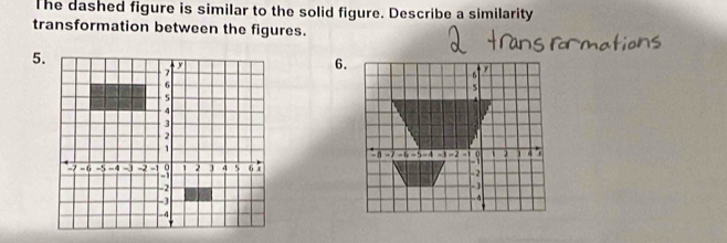 The dashed figure is similar to the solid figure. Describe a similarity 
transformation between the figures. 
5. 
6.