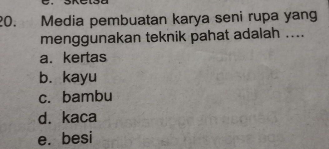 Media pembuatan karya seni rupa yang
menggunakan teknik pahat adalah ....
a. kertas
b. kayu
c. bambu
d. kaca
e. besi