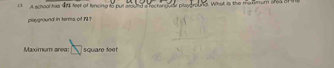 A school has 47 feet of fencing to put around a rectangular playground. What is the maximum area of the 
playground in terms of 7? 
Maximum area: square feet