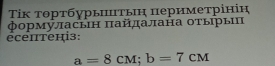 Τίκ тортбурыиитьη πериметрініη 
формуласьн πайалана отыры 
écenтец3:
a=8cM; b=7cM