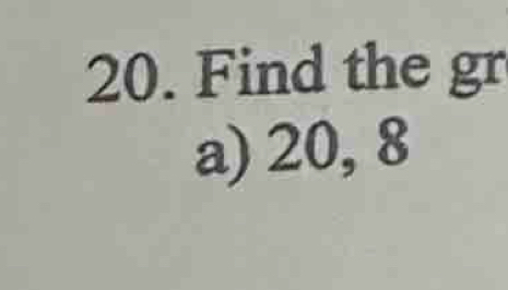 Find the gr
a) 20, 8