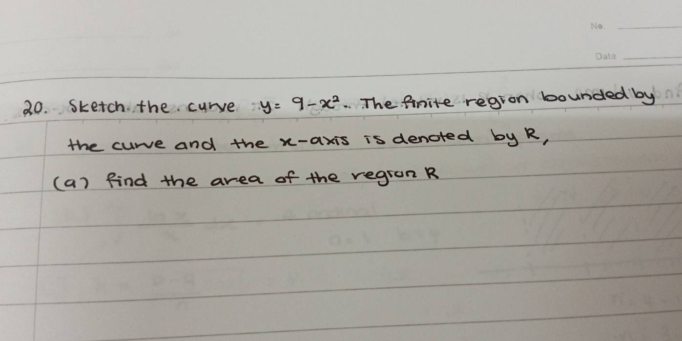 Sketch the curve y=9-x^2. The finite region bounded by 
the curve and the x-axis is denoted by R, 
(a) find the area of the regron R