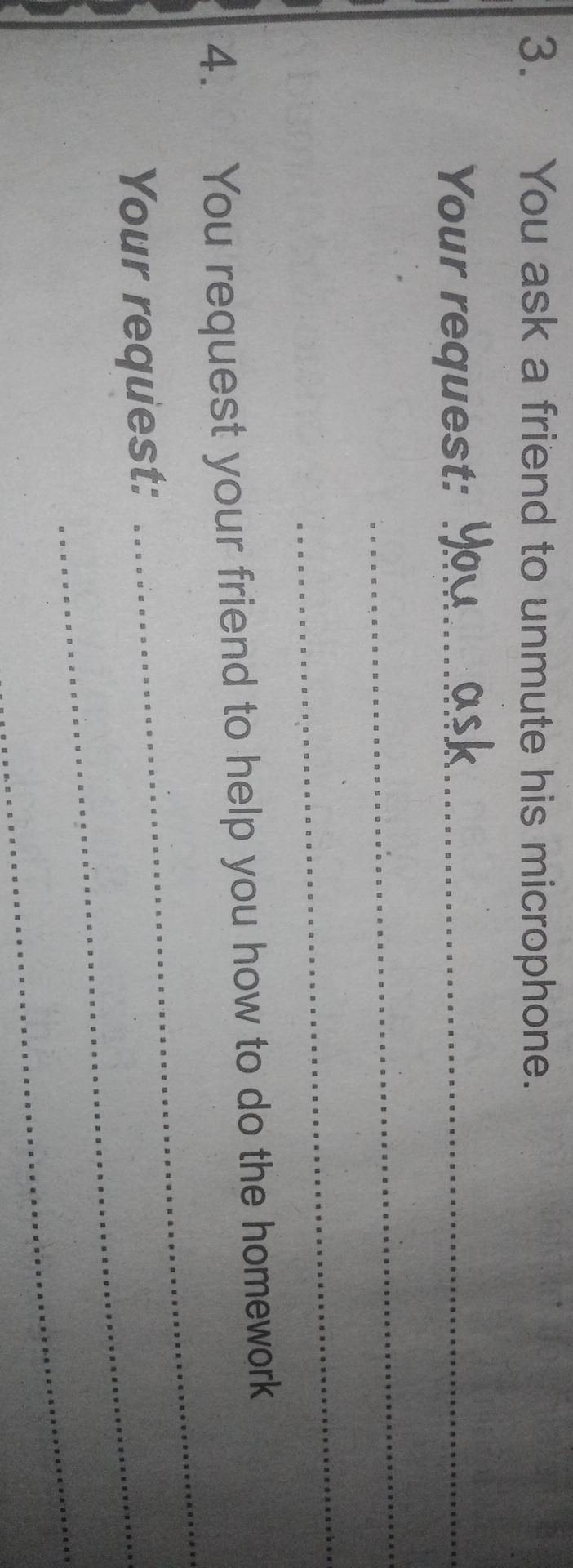 You ask a friend to unmute his microphone. 
Your request:_ 
_ 
_ 
_ 
4. You request your friend to help you how to do the homework 
Your request:_ 
_