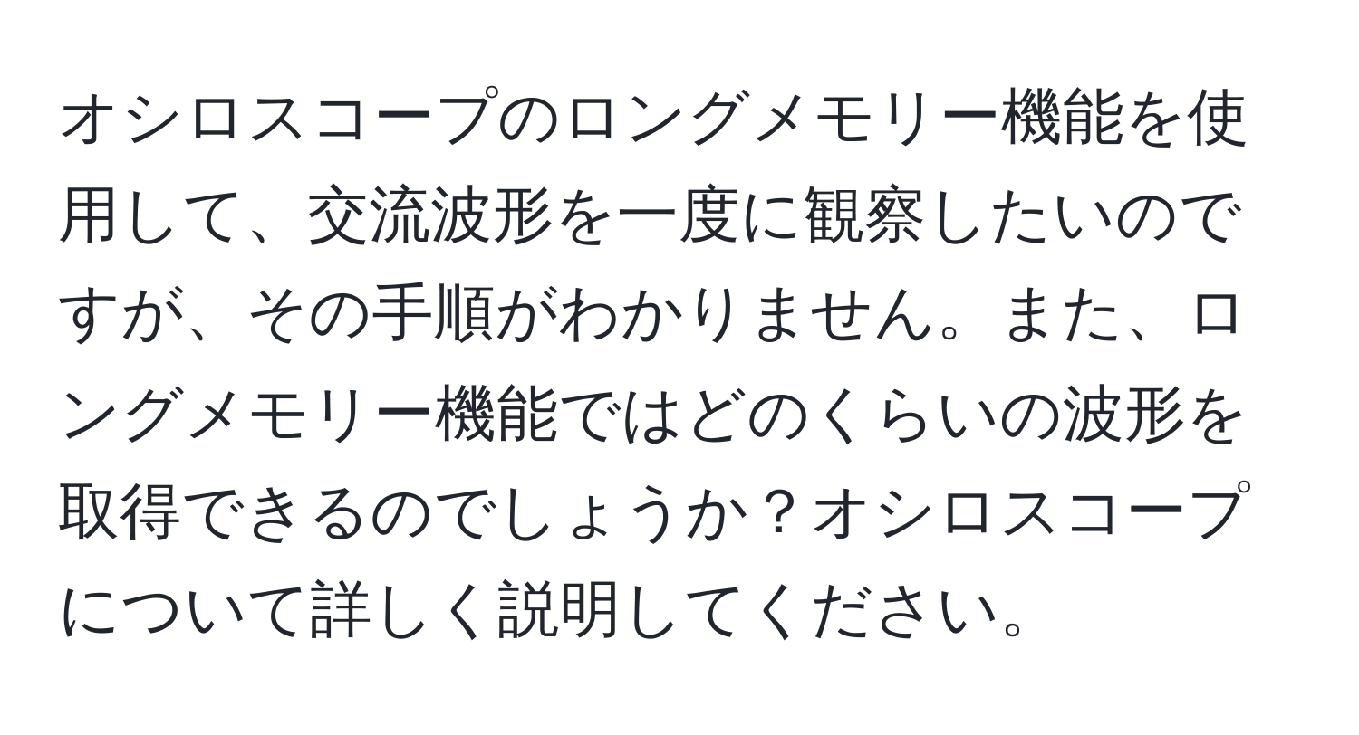 オシロスコープのロングメモリー機能を使用して、交流波形を一度に観察したいのですが、その手順がわかりません。また、ロングメモリー機能ではどのくらいの波形を取得できるのでしょうか？オシロスコープについて詳しく説明してください。