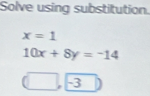 Solve using substitution.
x=1
10x+8y=-14
(□ ,-3)