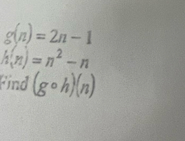 g(n)=2n-1
h(n)=n^2-n
Find (gcirc h)(n)