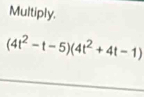 Multiply.
(4t^2-t-5)(4t^2+4t-1)