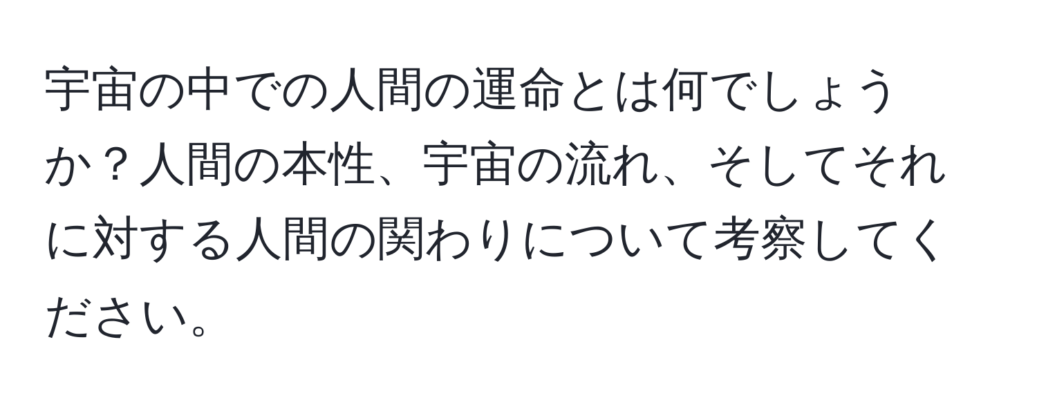 宇宙の中での人間の運命とは何でしょうか？人間の本性、宇宙の流れ、そしてそれに対する人間の関わりについて考察してください。