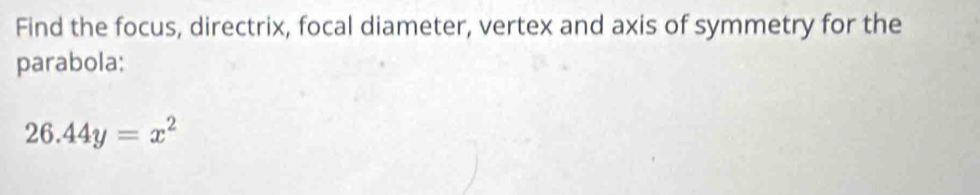 Find the focus, directrix, focal diameter, vertex and axis of symmetry for the 
parabola;
26.44y=x^2