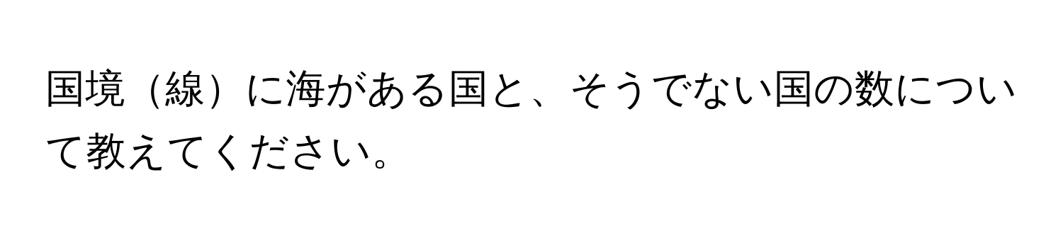 国境線に海がある国と、そうでない国の数について教えてください。