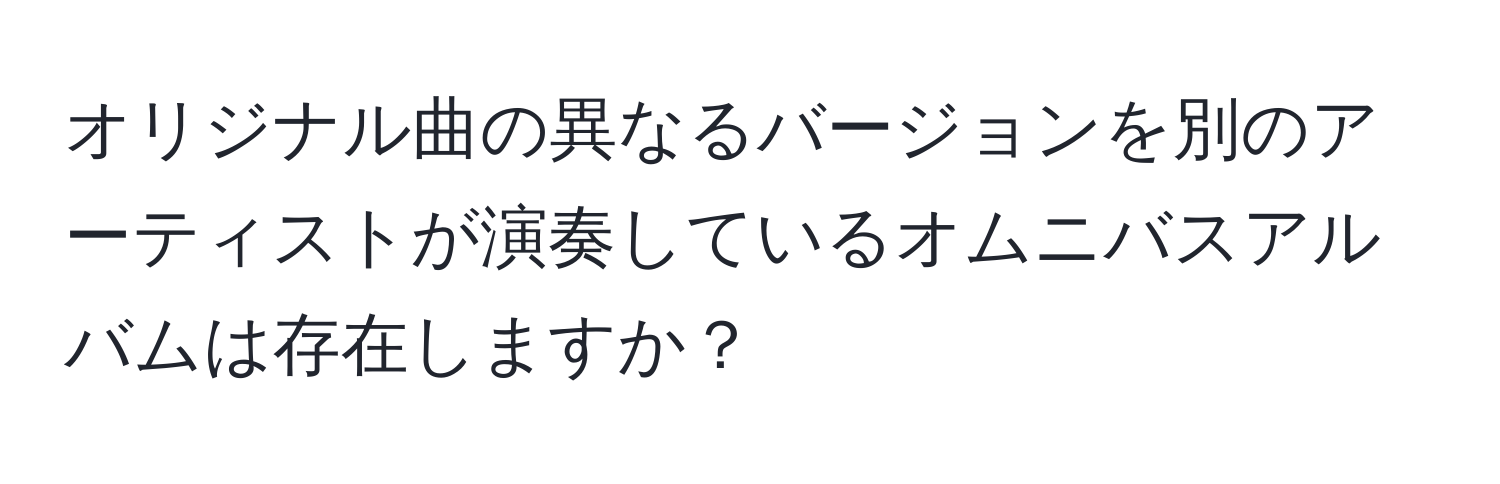 オリジナル曲の異なるバージョンを別のアーティストが演奏しているオムニバスアルバムは存在しますか？