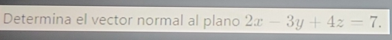 Determina el vector normal al plano 2x-3y+4z=7.