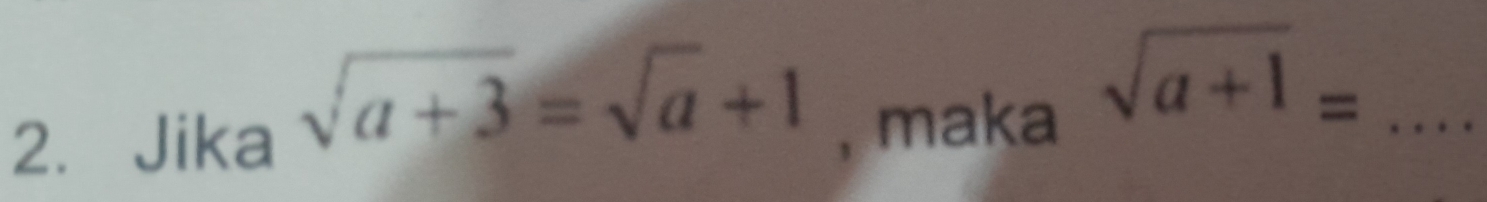 sqrt(a+3)=sqrt(a)+1
2. Jika , maka
sqrt(a+1)= _